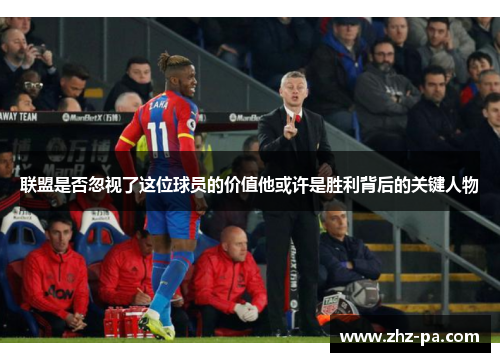 联盟是否忽视了这位球员的价值他或许是胜利背后的关键人物 联盟是否忽视了这位球员的价值他或许是胜利背后的关键人物