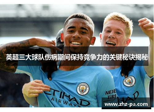 英超三大球队伤病期间保持竞争力的关键秘诀揭秘