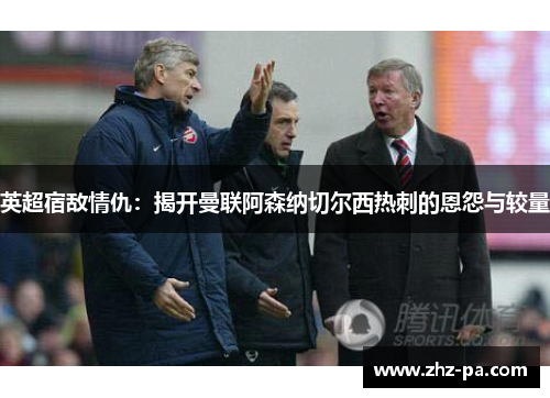 英超宿敌情仇：揭开曼联阿森纳切尔西热刺的恩怨与较量