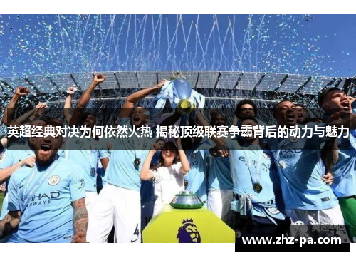 英超经典对决为何依然火热 揭秘顶级联赛争霸背后的动力与魅力 英超经典对决为何依然火热 揭秘顶级联赛争霸背后的动力与魅力