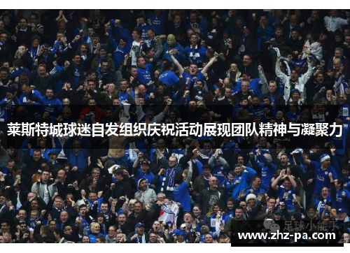 莱斯特城球迷自发组织庆祝活动展现团队精神与凝聚力