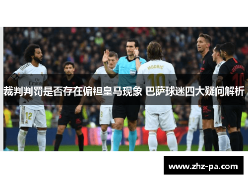 裁判判罚是否存在偏袒皇马现象 巴萨球迷四大疑问解析