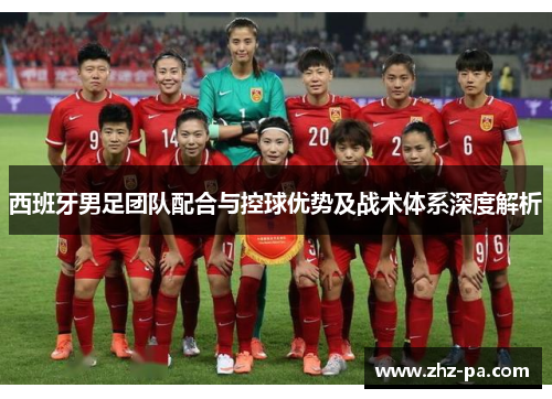 西班牙男足团队配合与控球优势及战术体系深度解析