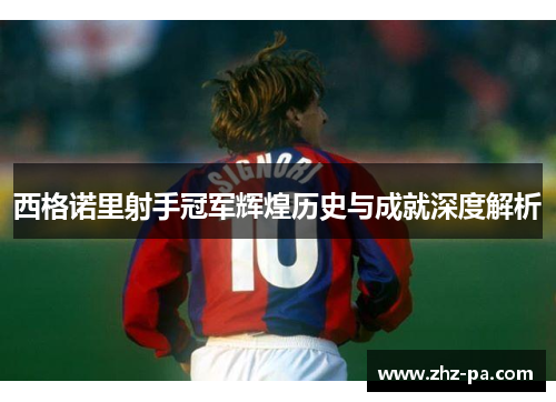 西格诺里射手冠军辉煌历史与成就深度解析 西格诺里射手冠军辉煌历史与成就深度解析