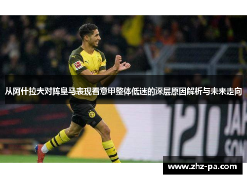 从阿什拉夫对阵皇马表现看意甲整体低迷的深层原因解析与未来走向 从阿什拉夫对阵皇马表现看意甲整体低迷的深层原因解析与未来走向