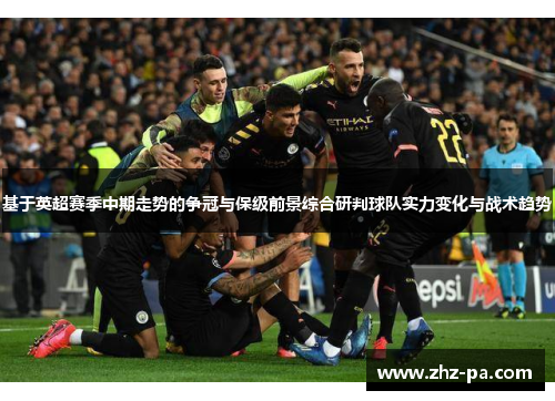 基于英超赛季中期走势的争冠与保级前景综合研判球队实力变化与战术趋势 基于英超赛季中期走势的争冠与保级前景综合研判球队实力变化与战术趋势