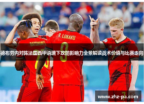 德布劳内对阵法国西甲语境下攻防影响力全景解读战术价值与比赛走向 德布劳内对阵法国西甲语境下攻防影响力全景解读战术价值与比赛走向