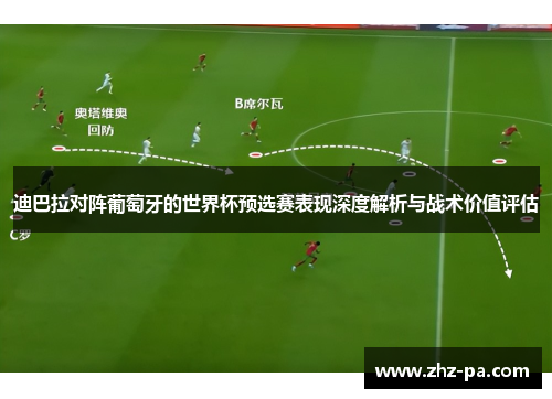 迪巴拉对阵葡萄牙的世界杯预选赛表现深度解析与战术价值评估 迪巴拉对阵葡萄牙的世界杯预选赛表现深度解析与战术价值评估