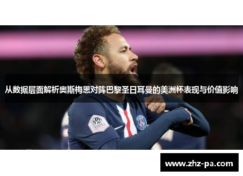 从数据层面解析奥斯梅恩对阵巴黎圣日耳曼的美洲杯表现与价值影响 从数据层面解析奥斯梅恩对阵巴黎圣日耳曼的美洲杯表现与价值影响