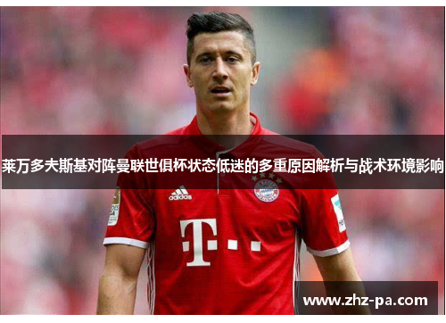 莱万多夫斯基对阵曼联世俱杯状态低迷的多重原因解析与战术环境影响 莱万多夫斯基对阵曼联世俱杯状态低迷的多重原因解析与战术环境影响