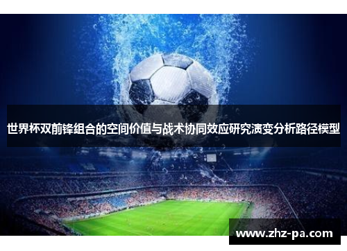 世界杯双前锋组合的空间价值与战术协同效应研究演变分析路径模型 世界杯双前锋组合的空间价值与战术协同效应研究演变分析路径模型