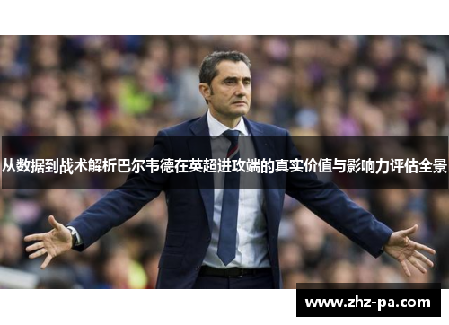 从数据到战术解析巴尔韦德在英超进攻端的真实价值与影响力评估全景 从数据到战术解析巴尔韦德在英超进攻端的真实价值与影响力评估全景