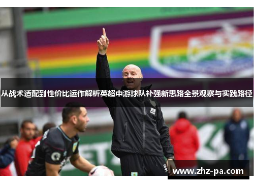 从战术适配到性价比运作解析英超中游球队补强新思路全景观察与实践路径 从战术适配到性价比运作解析英超中游球队补强新思路全景观察与实践路径