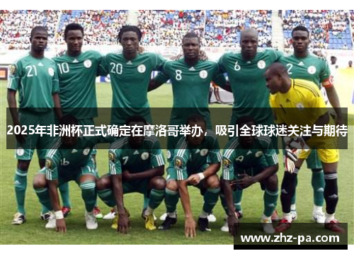 2025年非洲杯正式确定在摩洛哥举办,吸引全球球迷关注与期待 2025年非洲杯正式确定在摩洛哥举办,吸引全球球迷关注与期待
