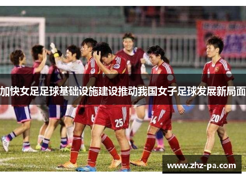 加快女足足球基础设施建设推动我国女子足球发展新局面
