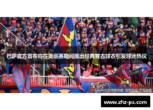 巴萨官方宣布将在美巡赛期间推出经典复古球衣引发球迷热议