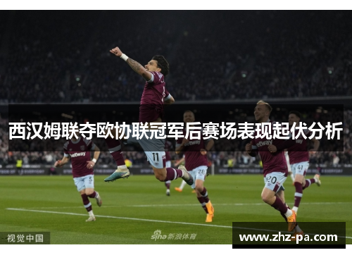 西汉姆联夺欧协联冠军后赛场表现起伏分析