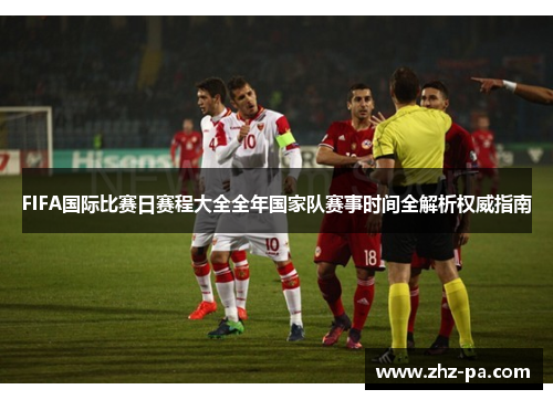 FIFA国际比赛日赛程大全全年国家队赛事时间全解析权威指南 FIFA国际比赛日赛程大全全年国家队赛事时间全解析权威指南