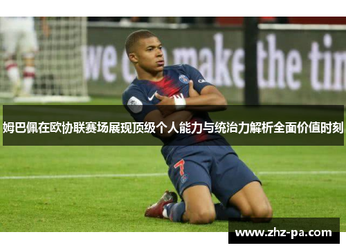姆巴佩在欧协联赛场展现顶级个人能力与统治力解析全面价值时刻