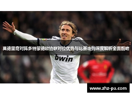 莫德里奇对阵多特蒙德欧协联对位优势与比赛走势深度解析全面前瞻