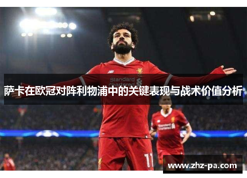 萨卡在欧冠对阵利物浦中的关键表现与战术价值分析