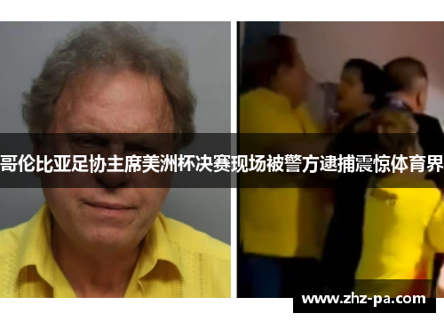哥伦比亚足协主席美洲杯决赛现场被警方逮捕震惊体育界