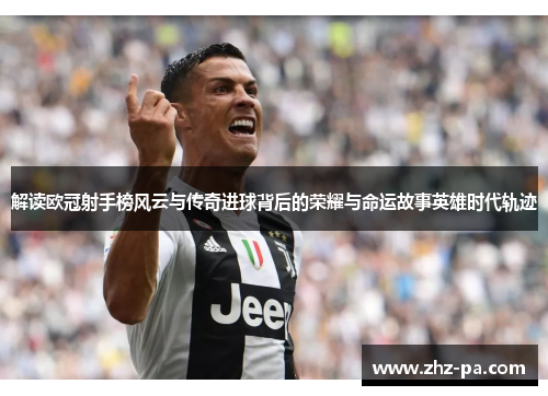 解读欧冠射手榜风云与传奇进球背后的荣耀与命运故事英雄时代轨迹